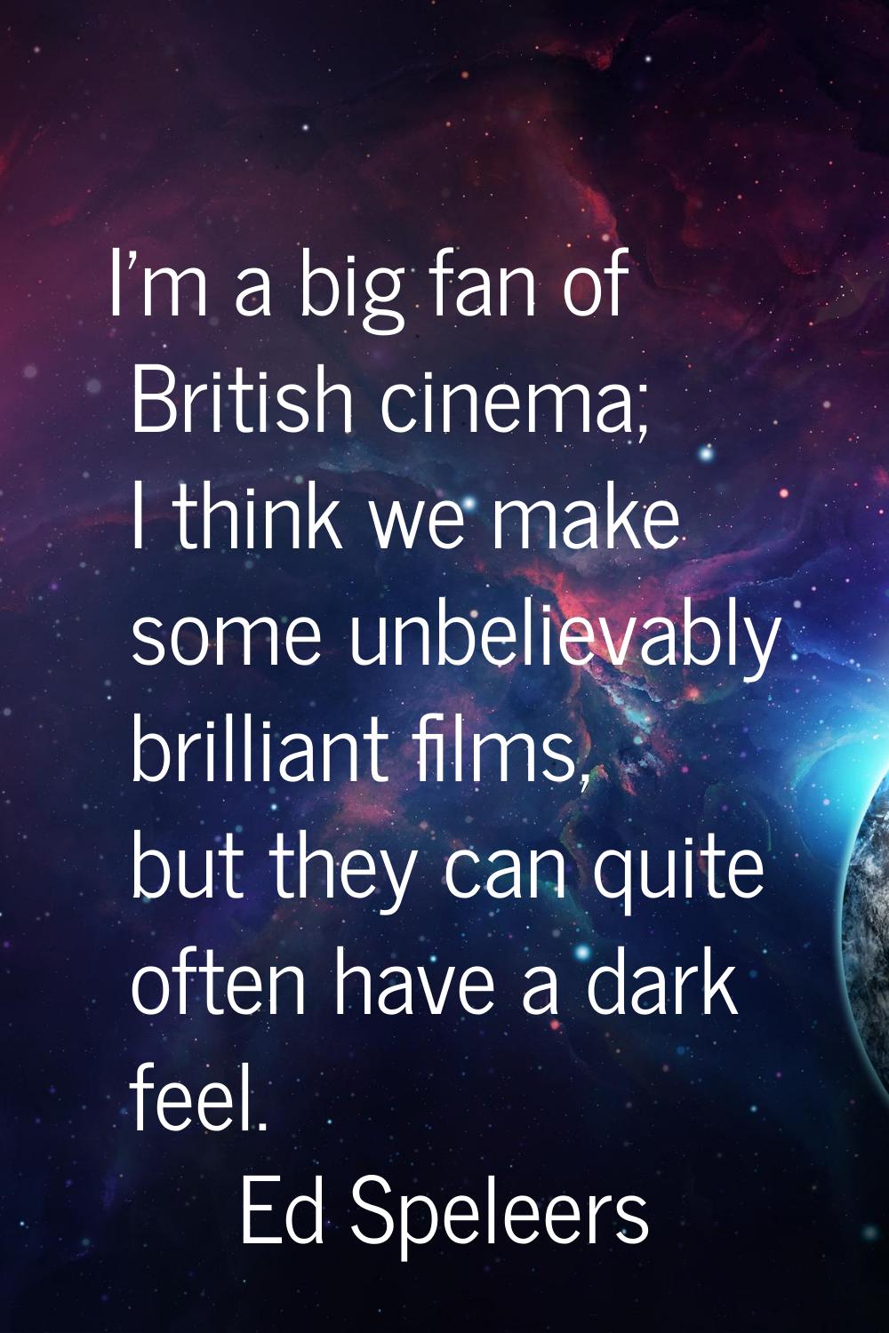 I'm a big fan of British cinema; I think we make some unbelievably brilliant films, but they can qu