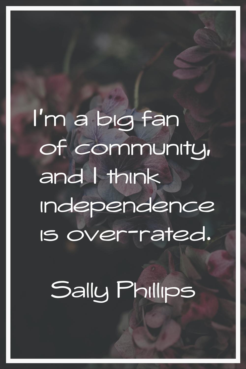 I'm a big fan of community, and I think independence is over-rated.