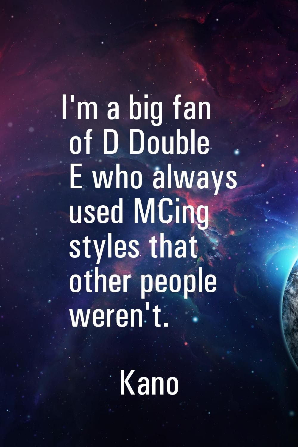 I'm a big fan of D Double E who always used MCing styles that other people weren't.
