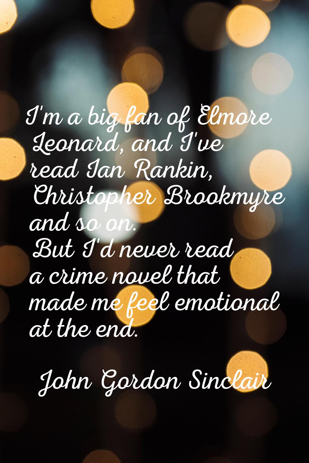 I'm a big fan of Elmore Leonard, and I've read Ian Rankin, Christopher Brookmyre and so on. But I'd