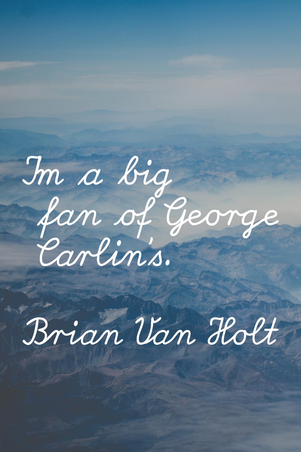 I'm a big fan of George Carlin's.