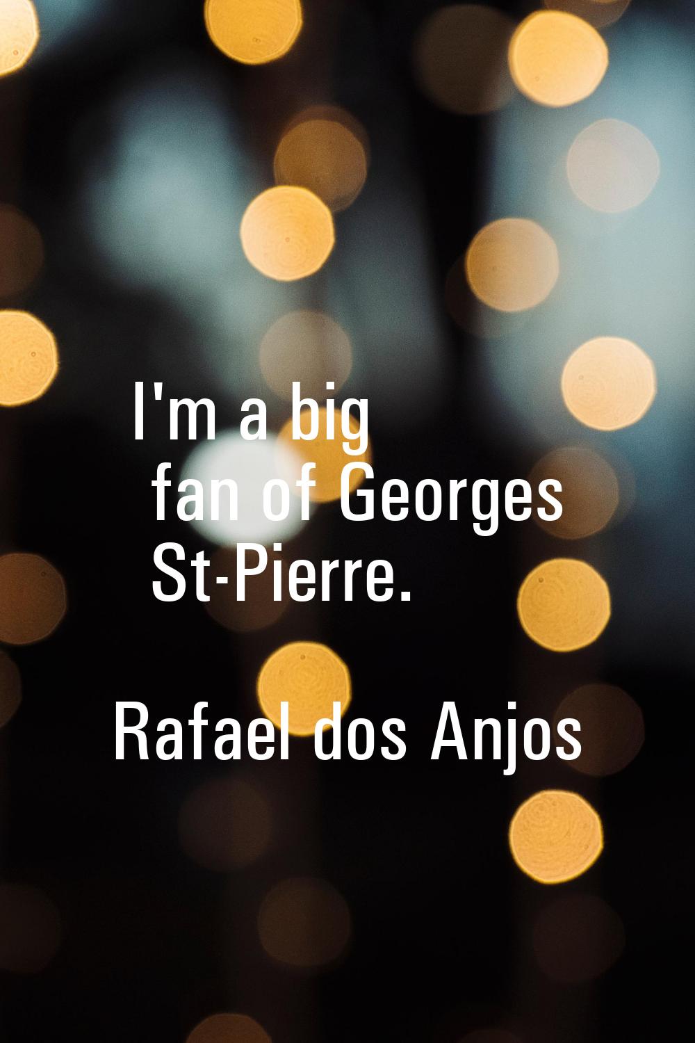 I'm a big fan of Georges St-Pierre.