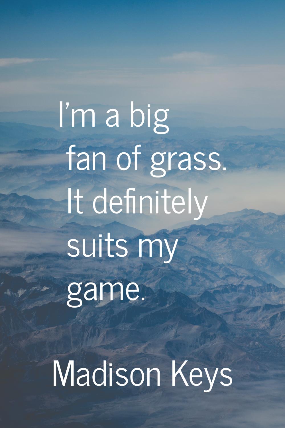 I'm a big fan of grass. It definitely suits my game.