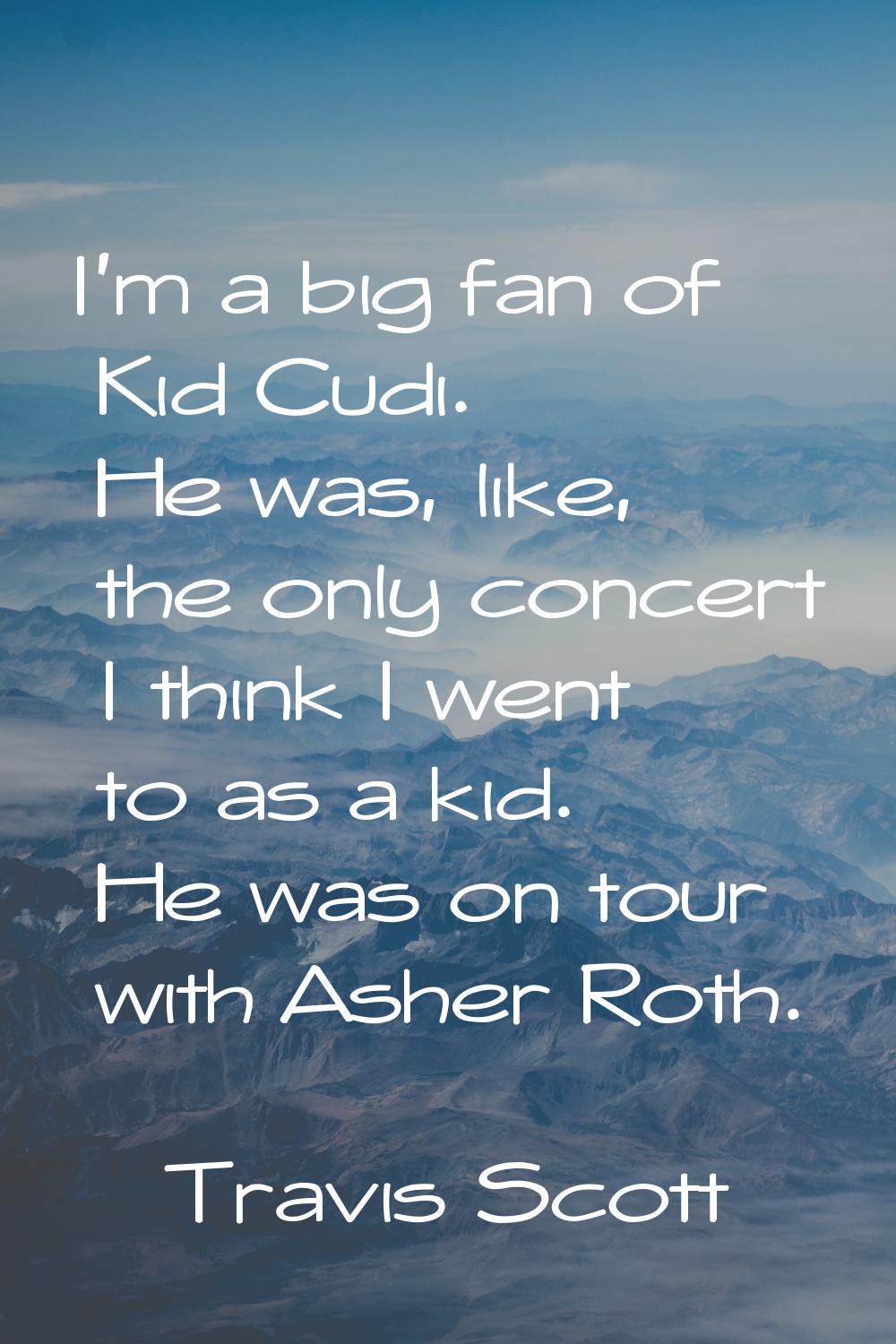 I'm a big fan of Kid Cudi. He was, like, the only concert I think I went to as a kid. He was on tou