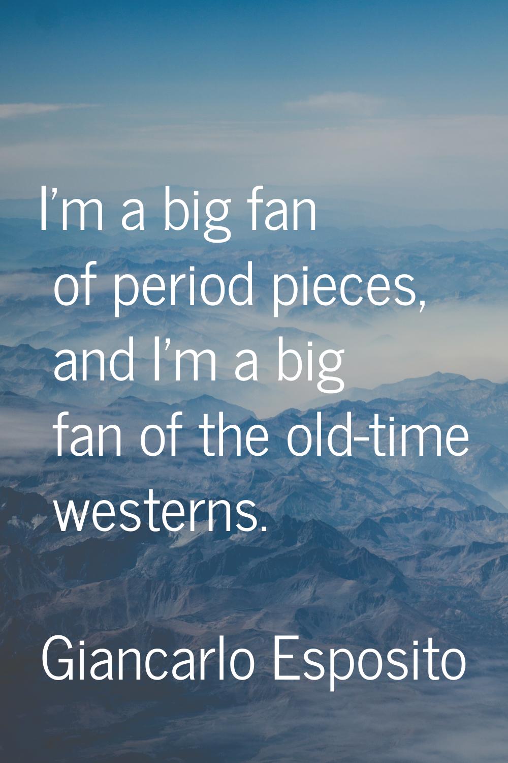 I'm a big fan of period pieces, and I'm a big fan of the old-time westerns.