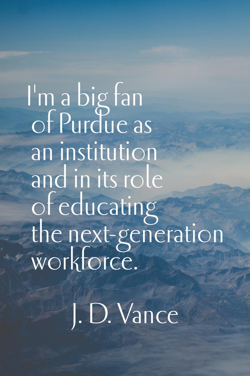 I'm a big fan of Purdue as an institution and in its role of educating the next-generation workforc