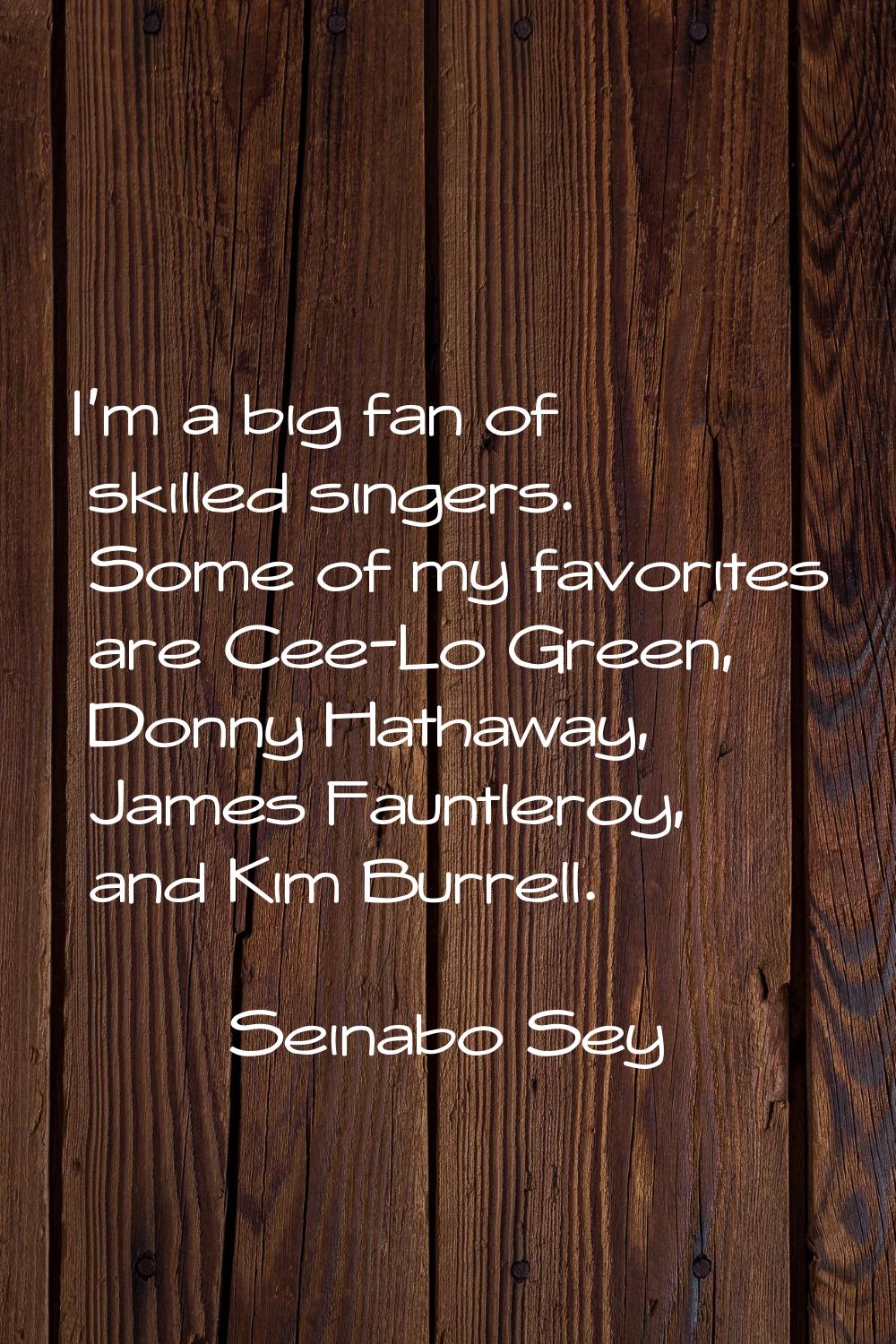 I'm a big fan of skilled singers. Some of my favorites are Cee-Lo Green, Donny Hathaway, James Faun