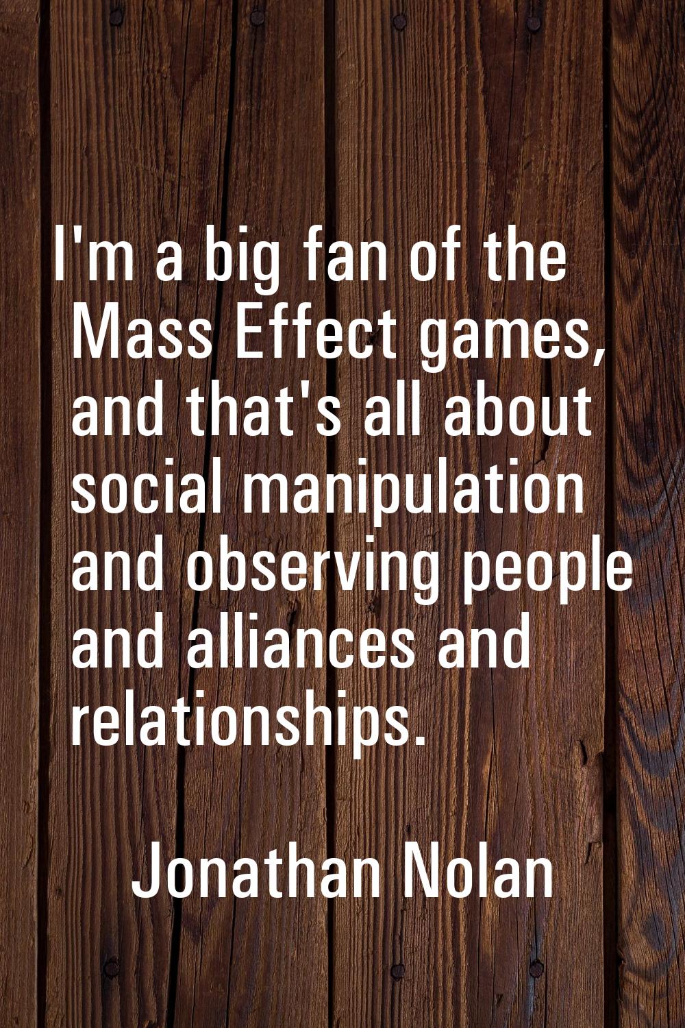 I'm a big fan of the Mass Effect games, and that's all about social manipulation and observing peop