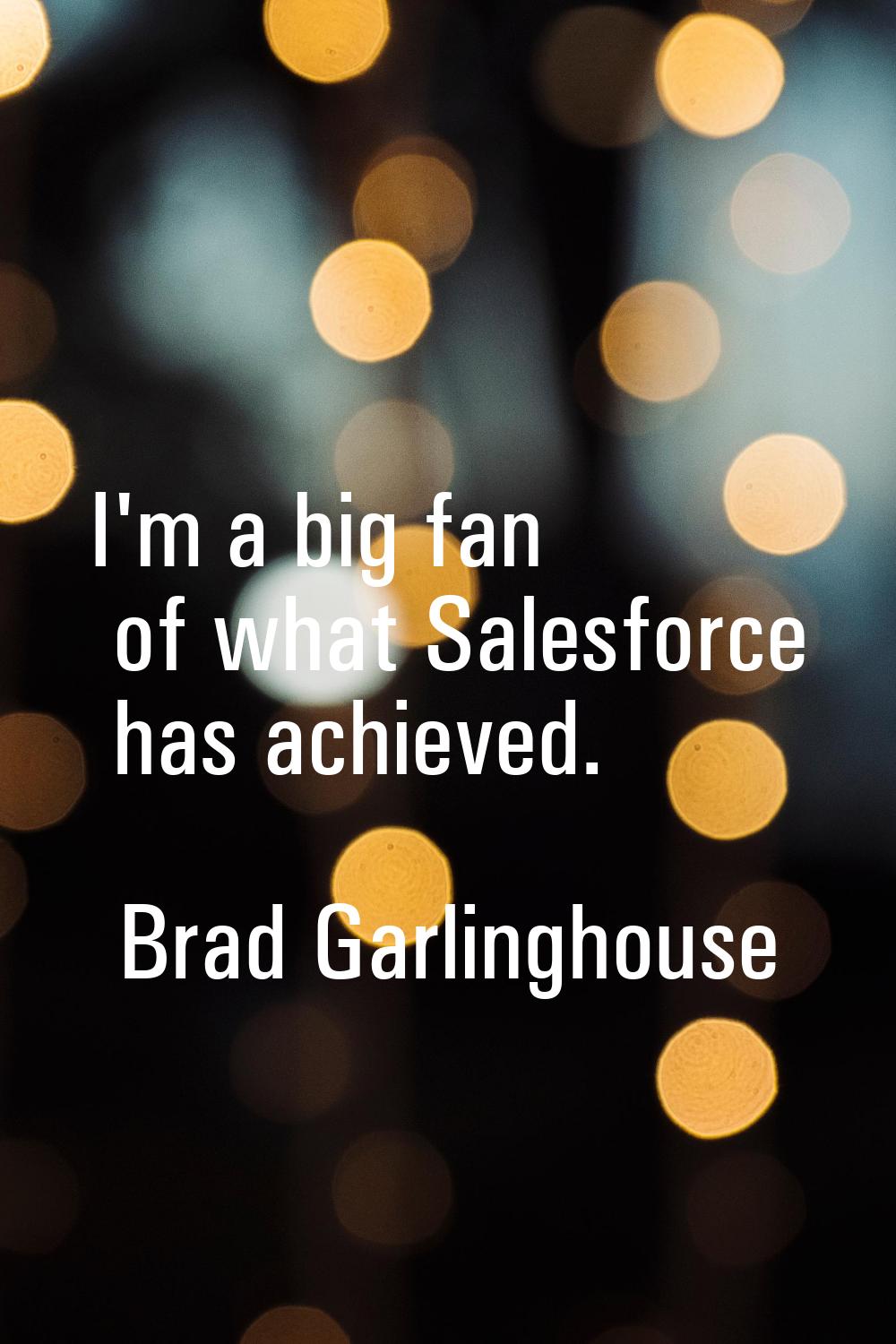 I'm a big fan of what Salesforce has achieved.