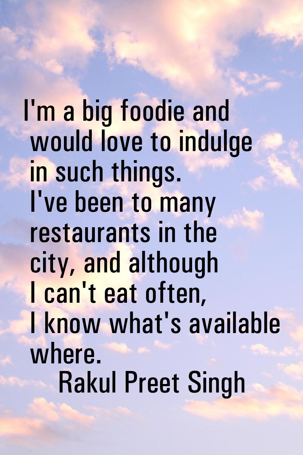 I'm a big foodie and would love to indulge in such things. I've been to many restaurants in the cit