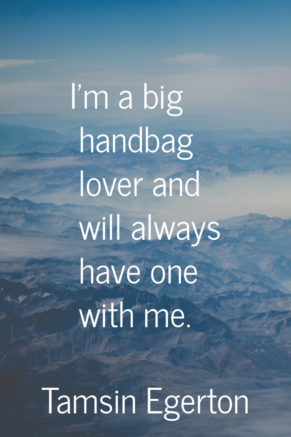 I'm a big handbag lover and will always have one with me.