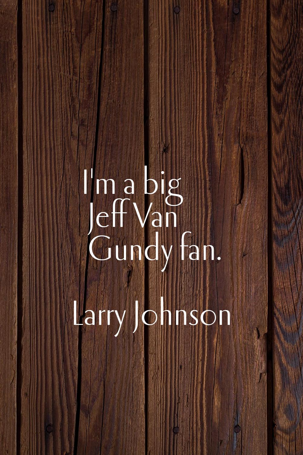 I'm a big Jeff Van Gundy fan.