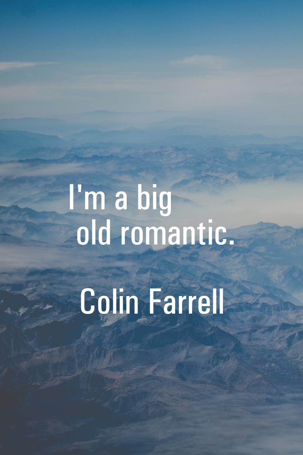 I'm a big old romantic.