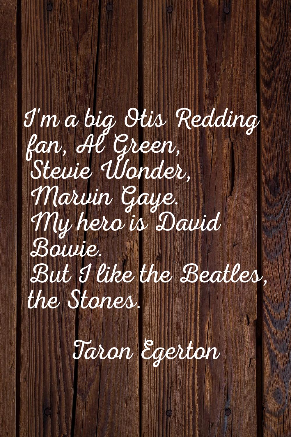 I'm a big Otis Redding fan, Al Green, Stevie Wonder, Marvin Gaye. My hero is David Bowie. But I lik