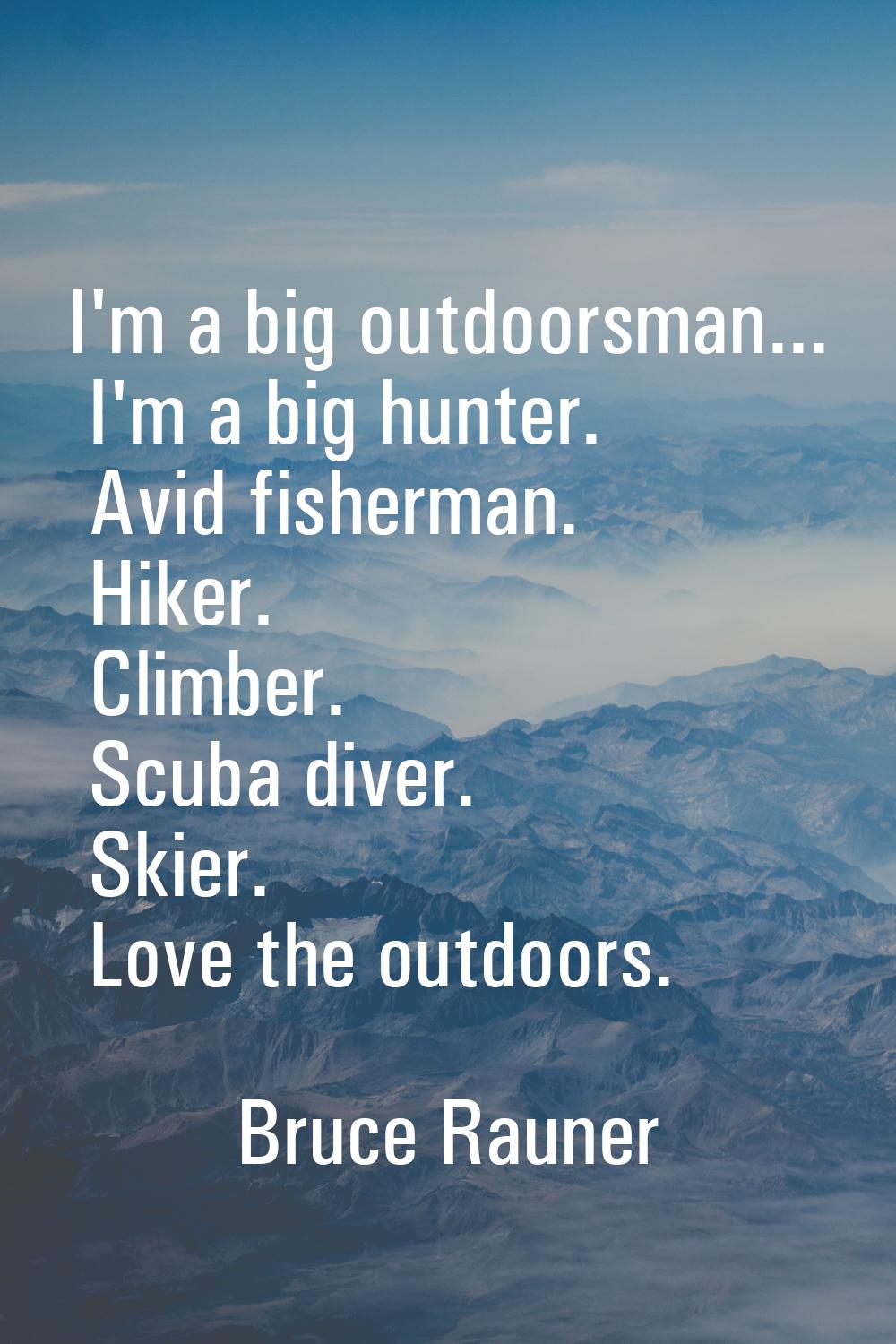 I'm a big outdoorsman... I'm a big hunter. Avid fisherman. Hiker. Climber. Scuba diver. Skier. Love