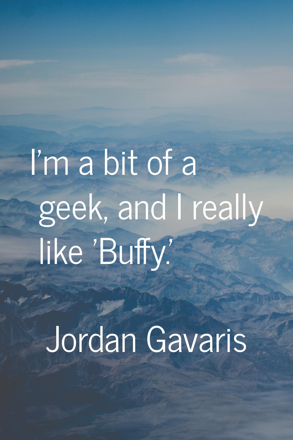 I'm a bit of a geek, and I really like 'Buffy.'