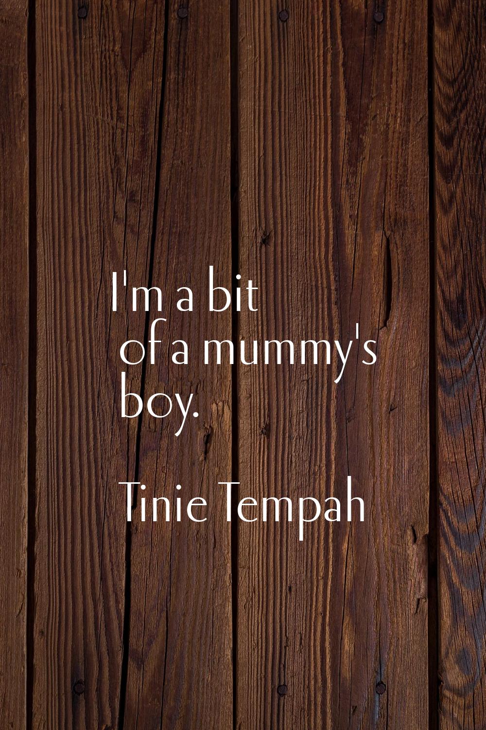 I'm a bit of a mummy's boy.
