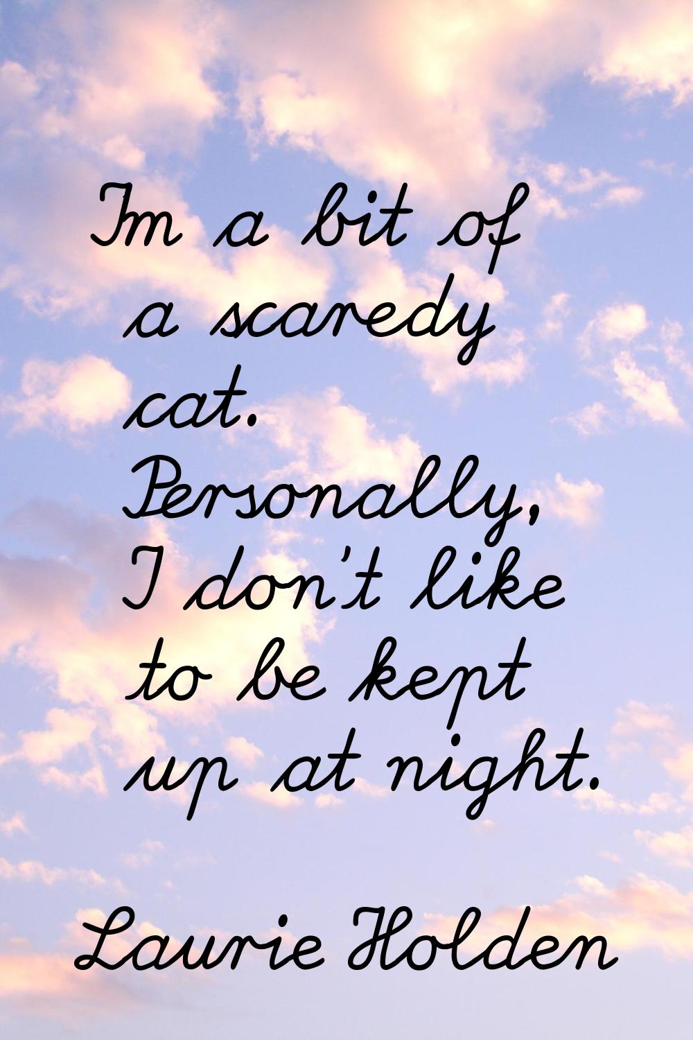 I'm a bit of a scaredy cat. Personally, I don't like to be kept up at night.