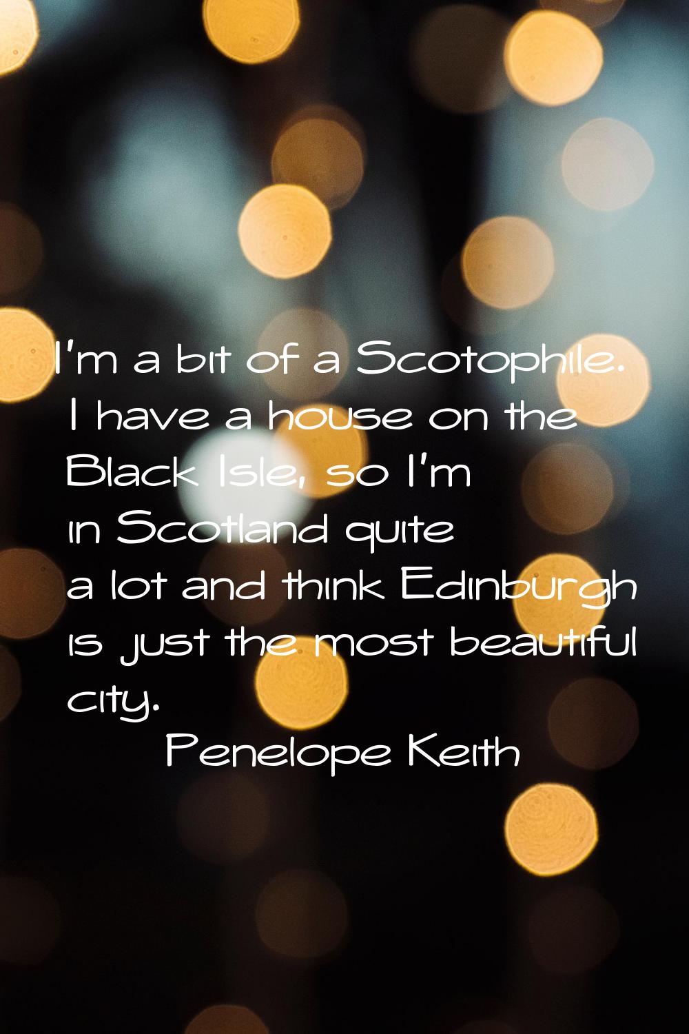 I'm a bit of a Scotophile. I have a house on the Black Isle, so I'm in Scotland quite a lot and thi