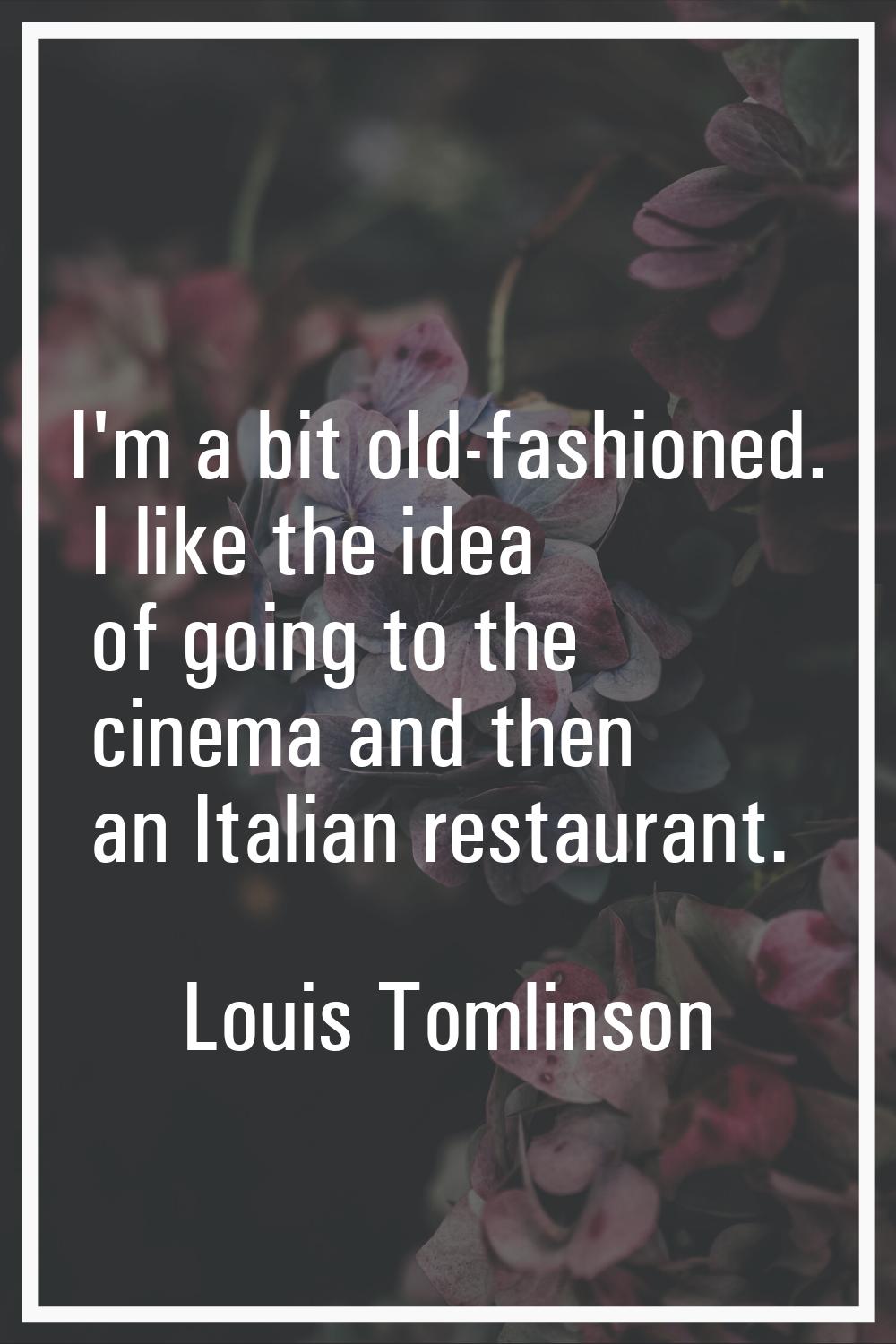 I'm a bit old-fashioned. I like the idea of going to the cinema and then an Italian restaurant.