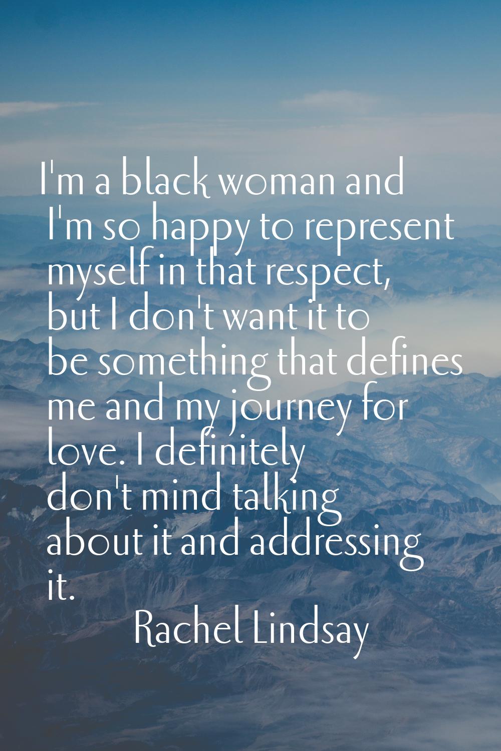 I'm a black woman and I'm so happy to represent myself in that respect, but I don't want it to be s