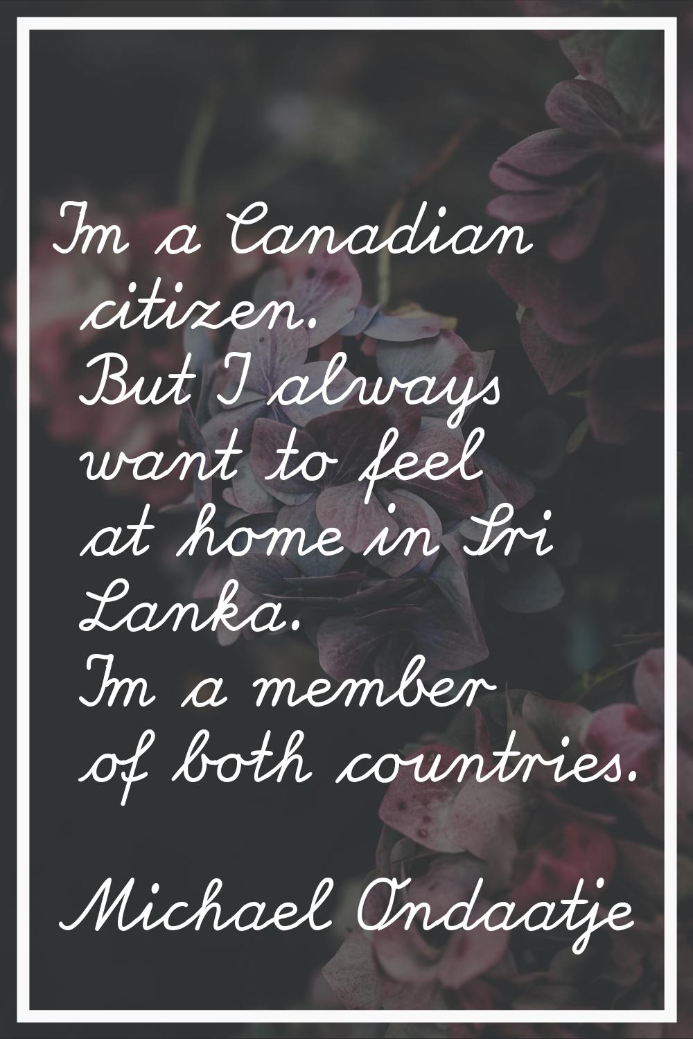 I'm a Canadian citizen. But I always want to feel at home in Sri Lanka. I'm a member of both countr