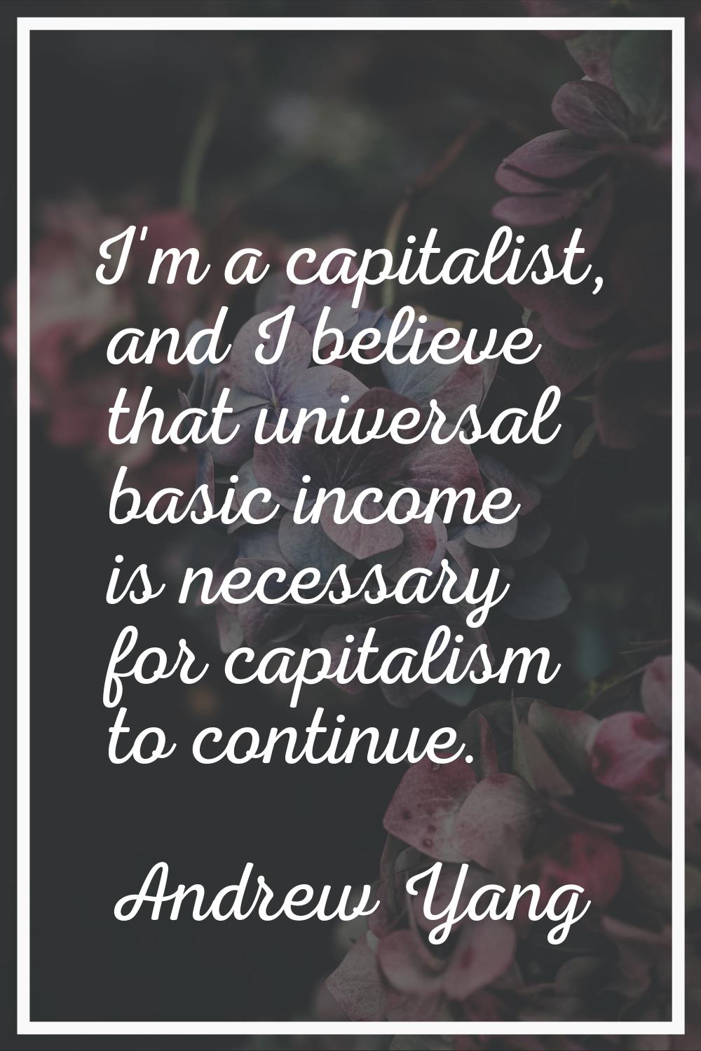 I'm a capitalist, and I believe that universal basic income is necessary for capitalism to continue