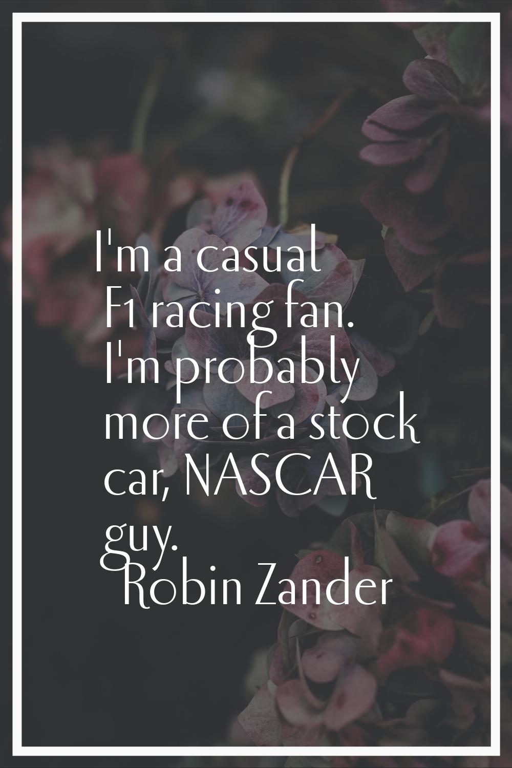 I'm a casual F1 racing fan. I'm probably more of a stock car, NASCAR guy.