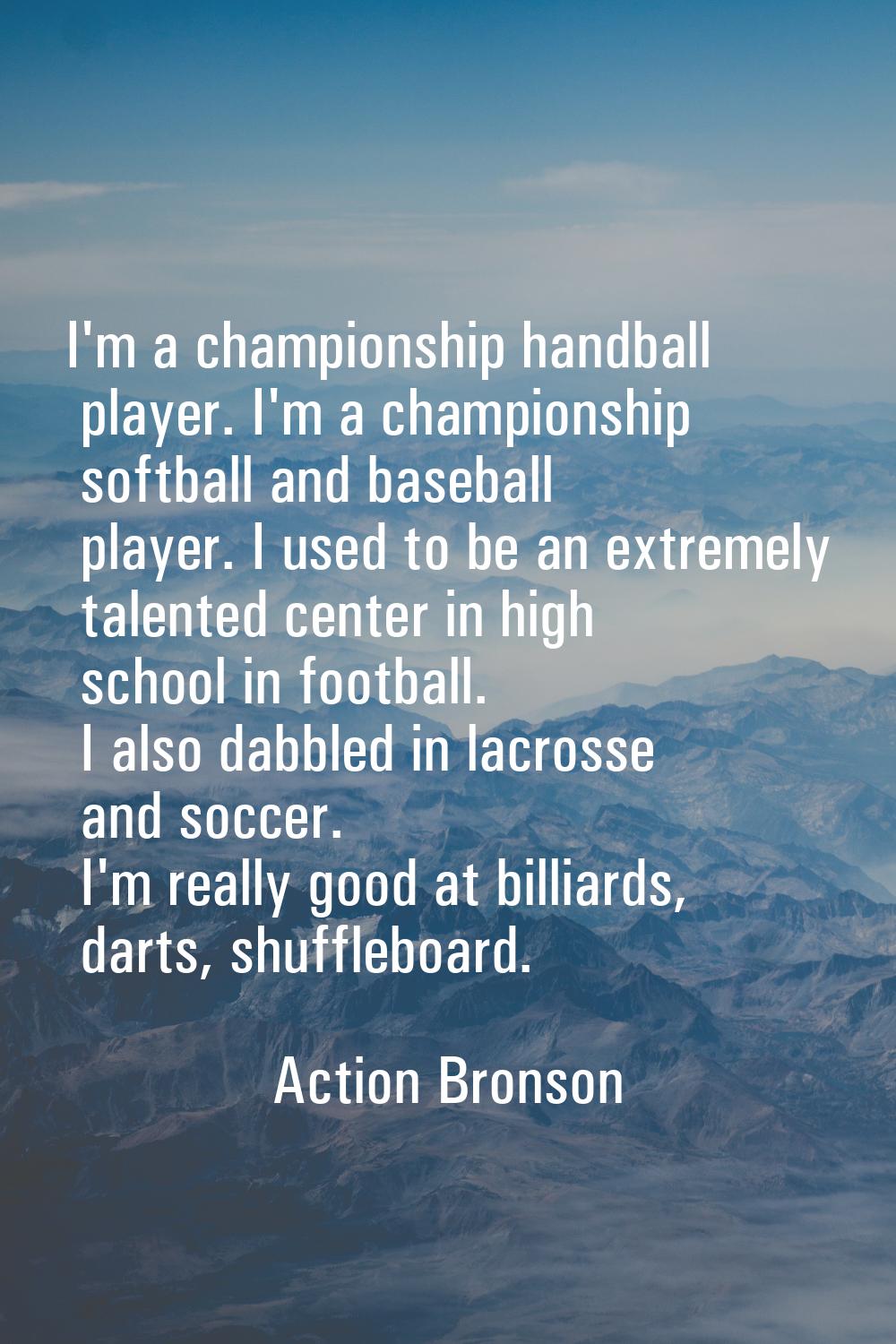 I'm a championship handball player. I'm a championship softball and baseball player. I used to be a