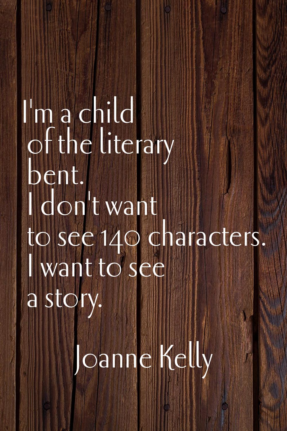 I'm a child of the literary bent. I don't want to see 140 characters. I want to see a story.