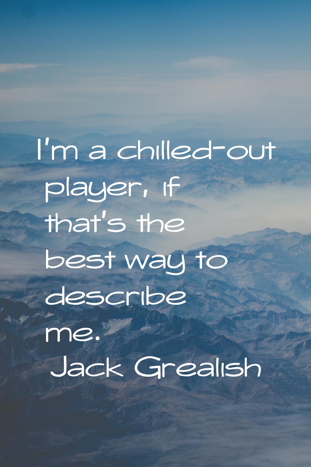 I'm a chilled-out player, if that's the best way to describe me.