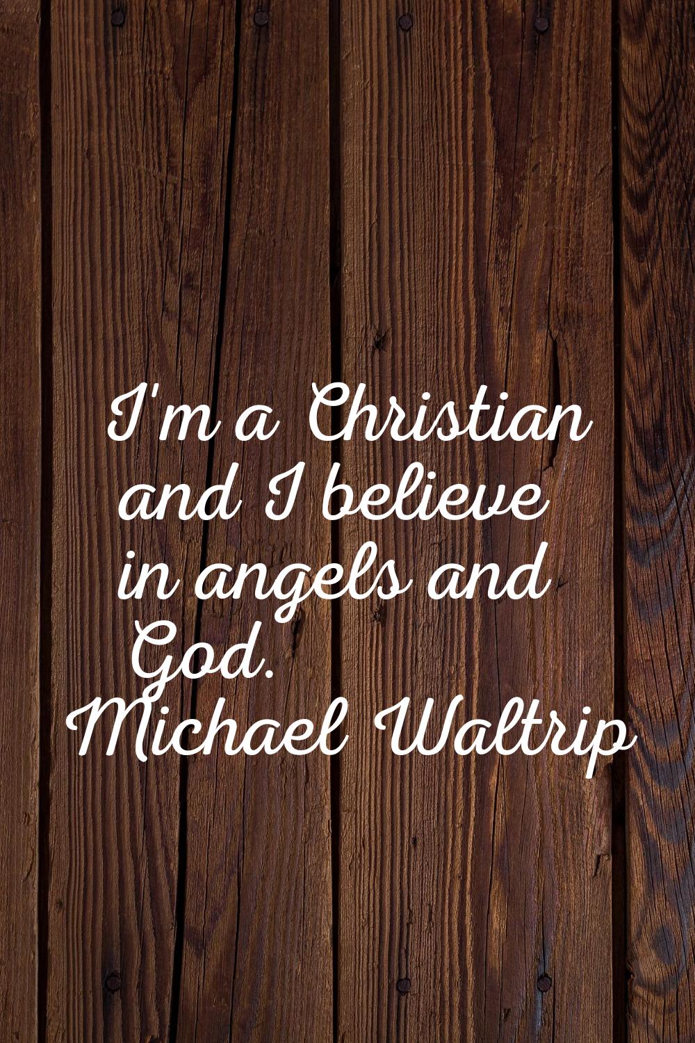 I'm a Christian and I believe in angels and God.