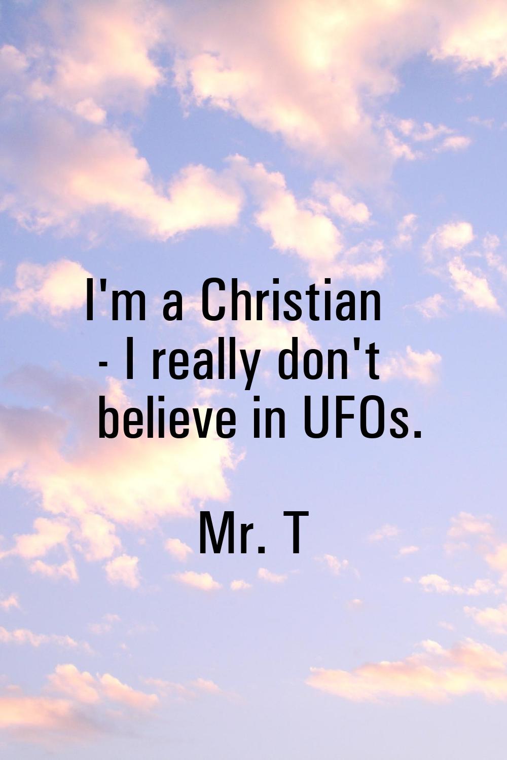 I'm a Christian - I really don't believe in UFOs.