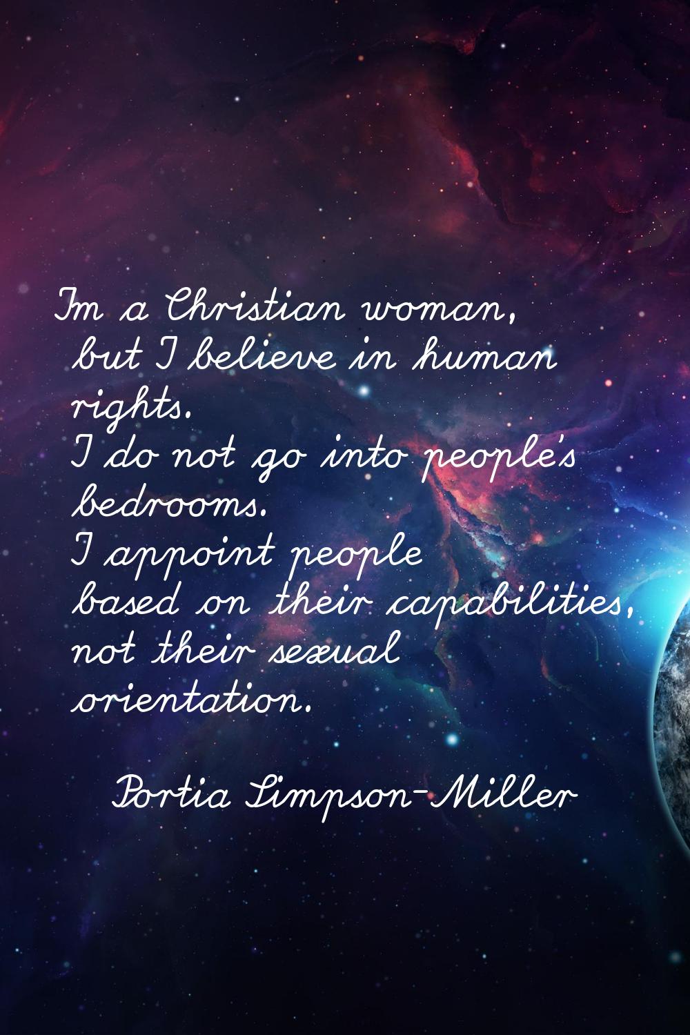 I'm a Christian woman, but I believe in human rights. I do not go into people's bedrooms. I appoint
