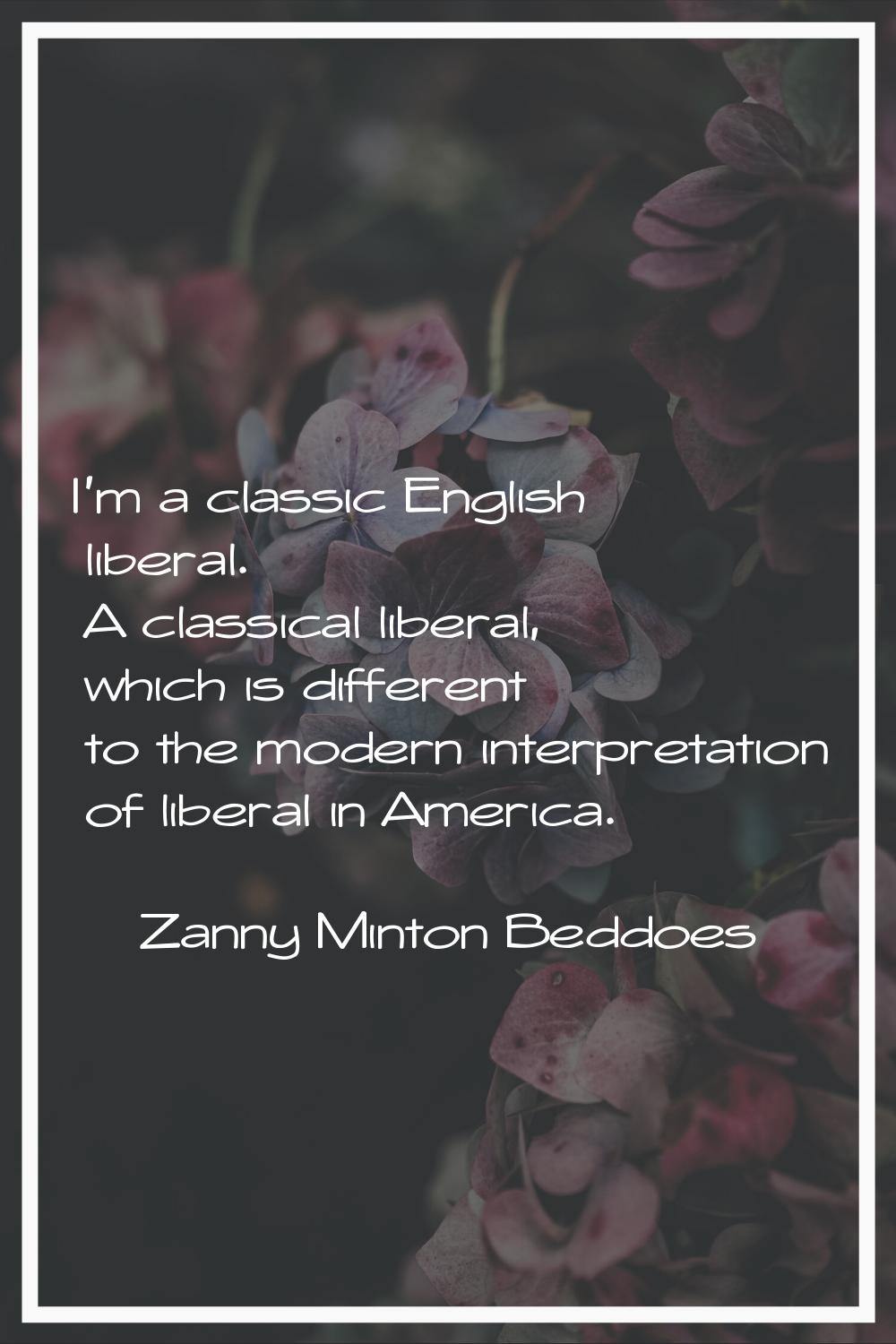 I'm a classic English liberal. A classical liberal, which is different to the modern interpretation