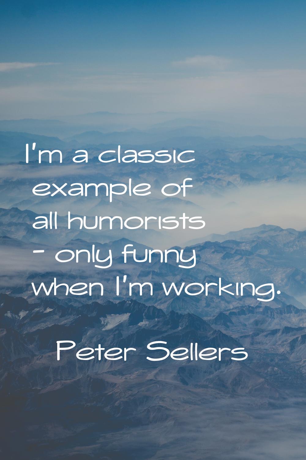 I'm a classic example of all humorists - only funny when I'm working.