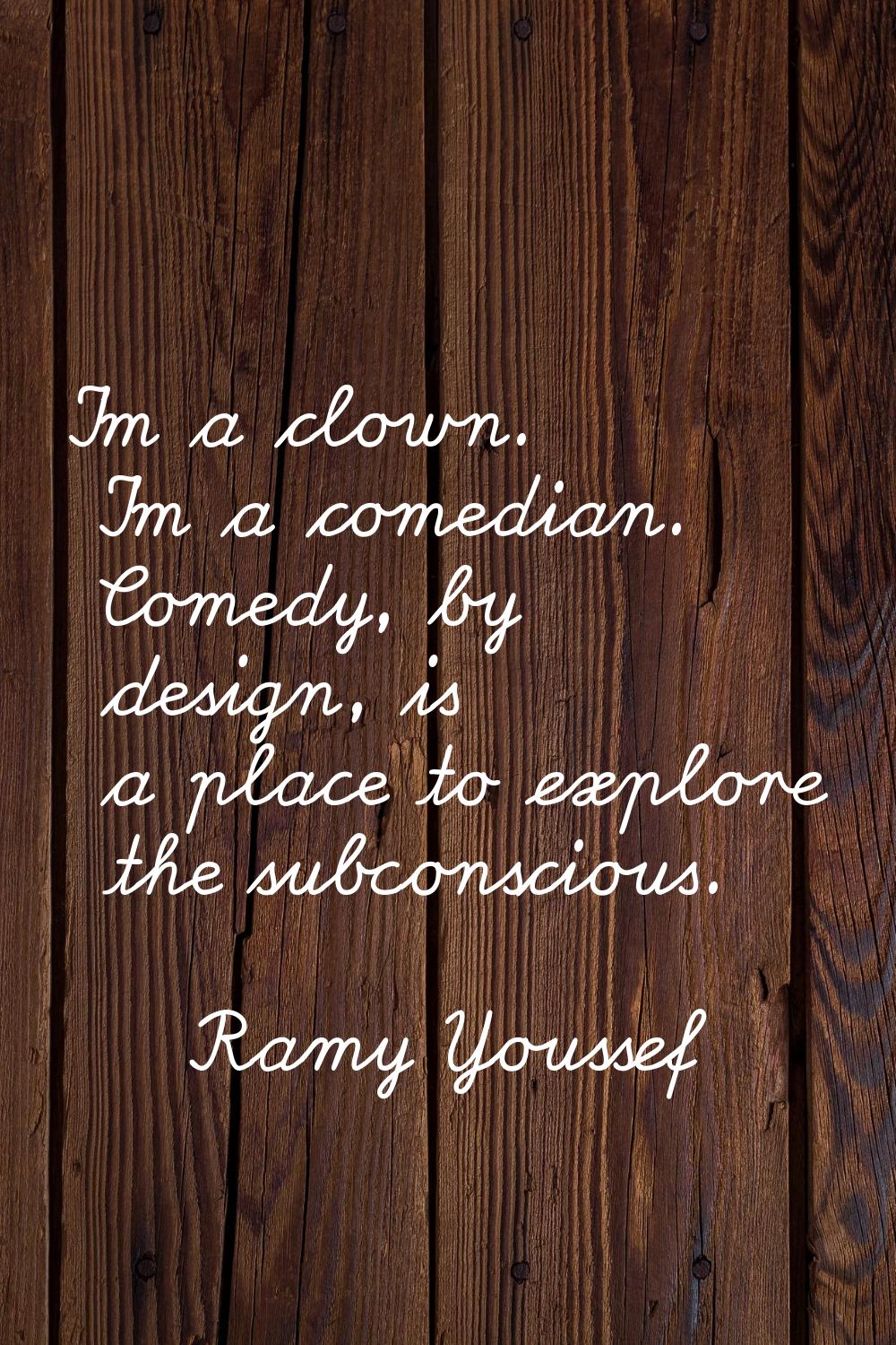I'm a clown. I'm a comedian. Comedy, by design, is a place to explore the subconscious.