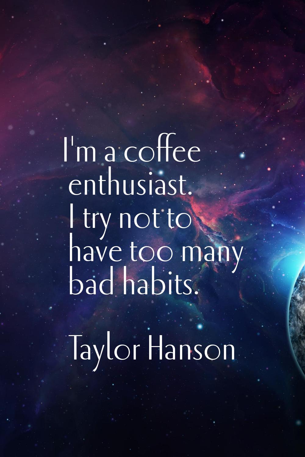 I'm a coffee enthusiast. I try not to have too many bad habits.
