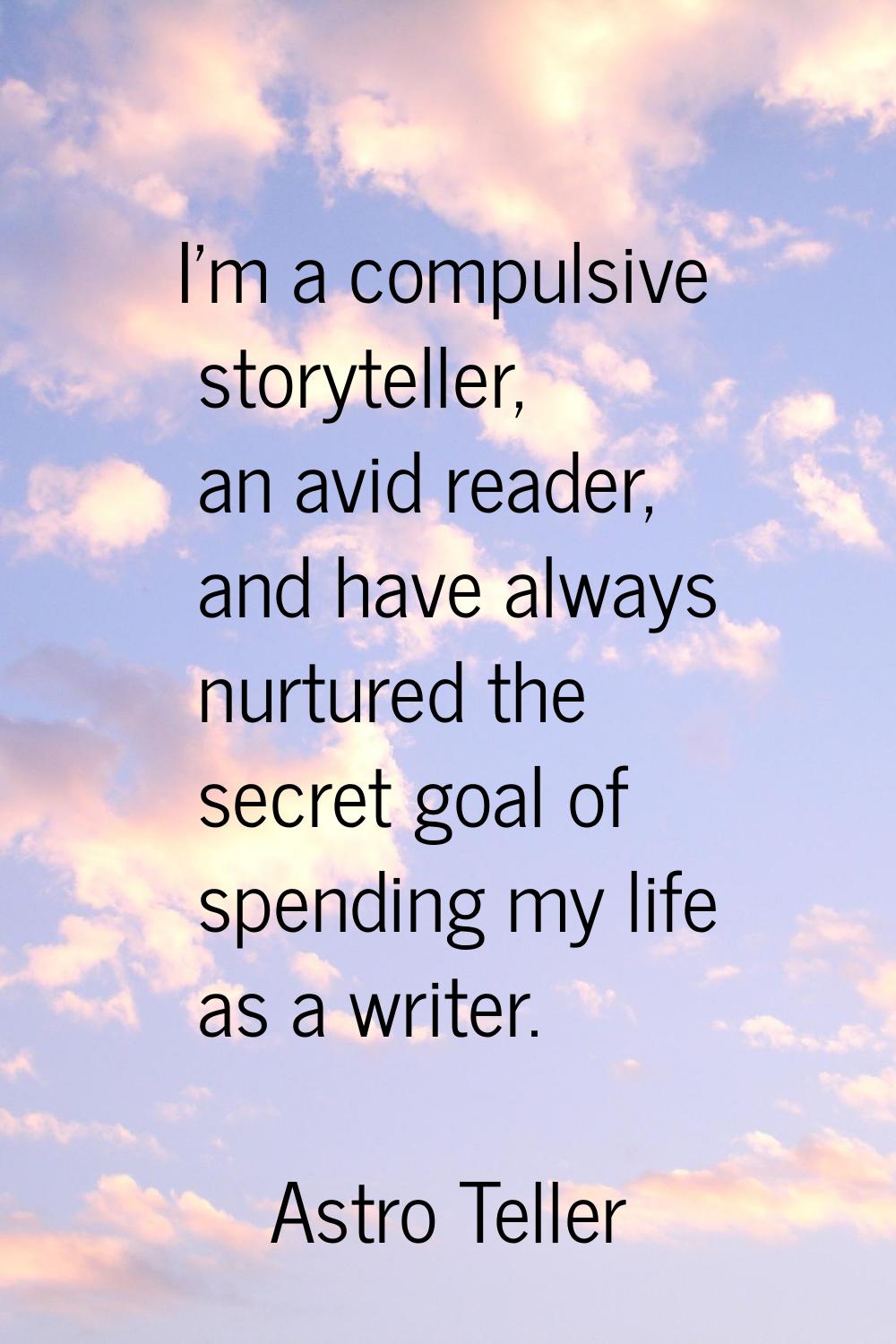 I'm a compulsive storyteller, an avid reader, and have always nurtured the secret goal of spending 