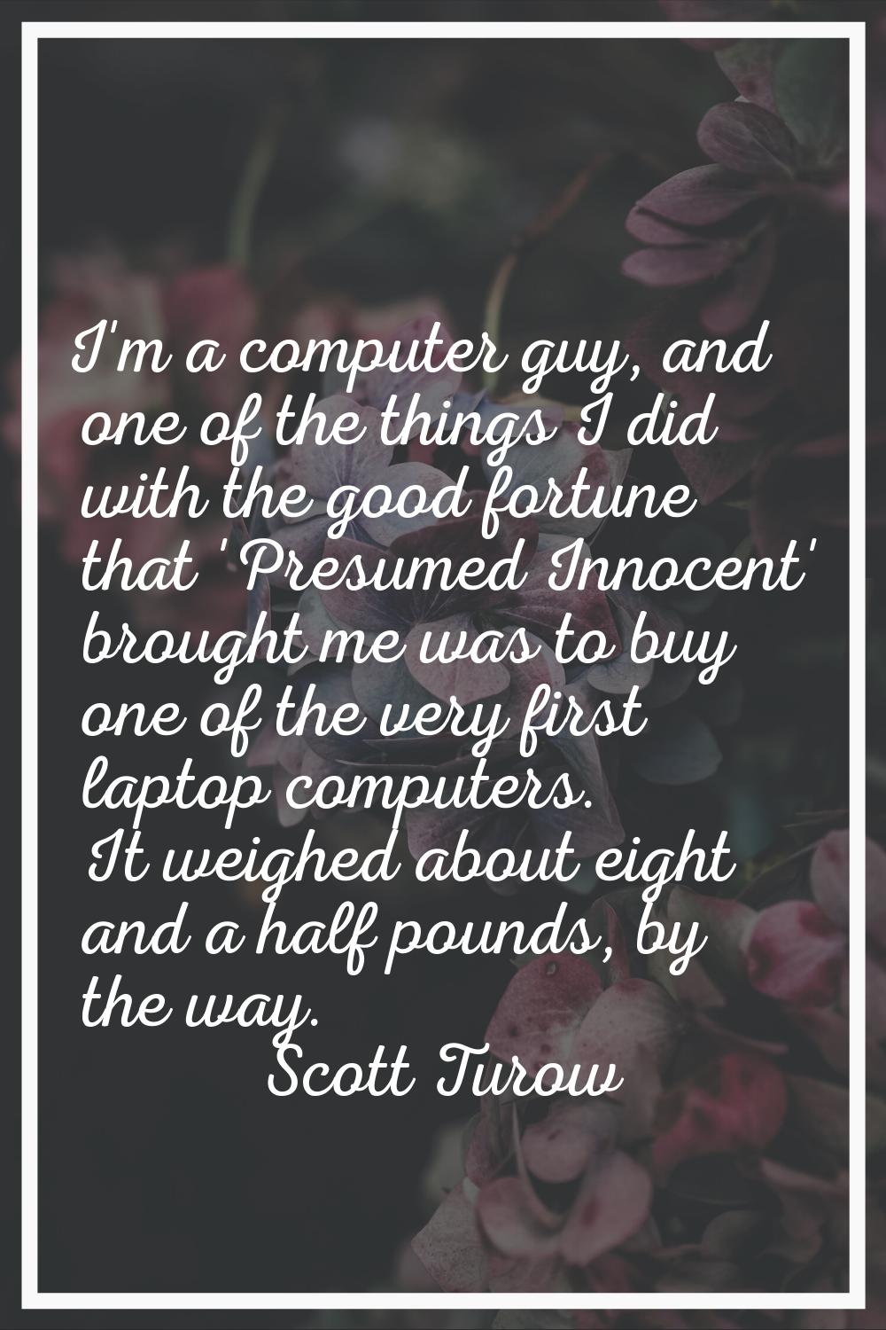 I'm a computer guy, and one of the things I did with the good fortune that 'Presumed Innocent' brou