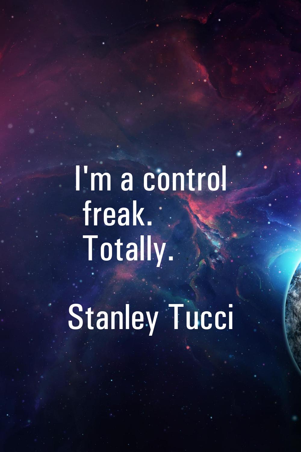 I'm a control freak. Totally.