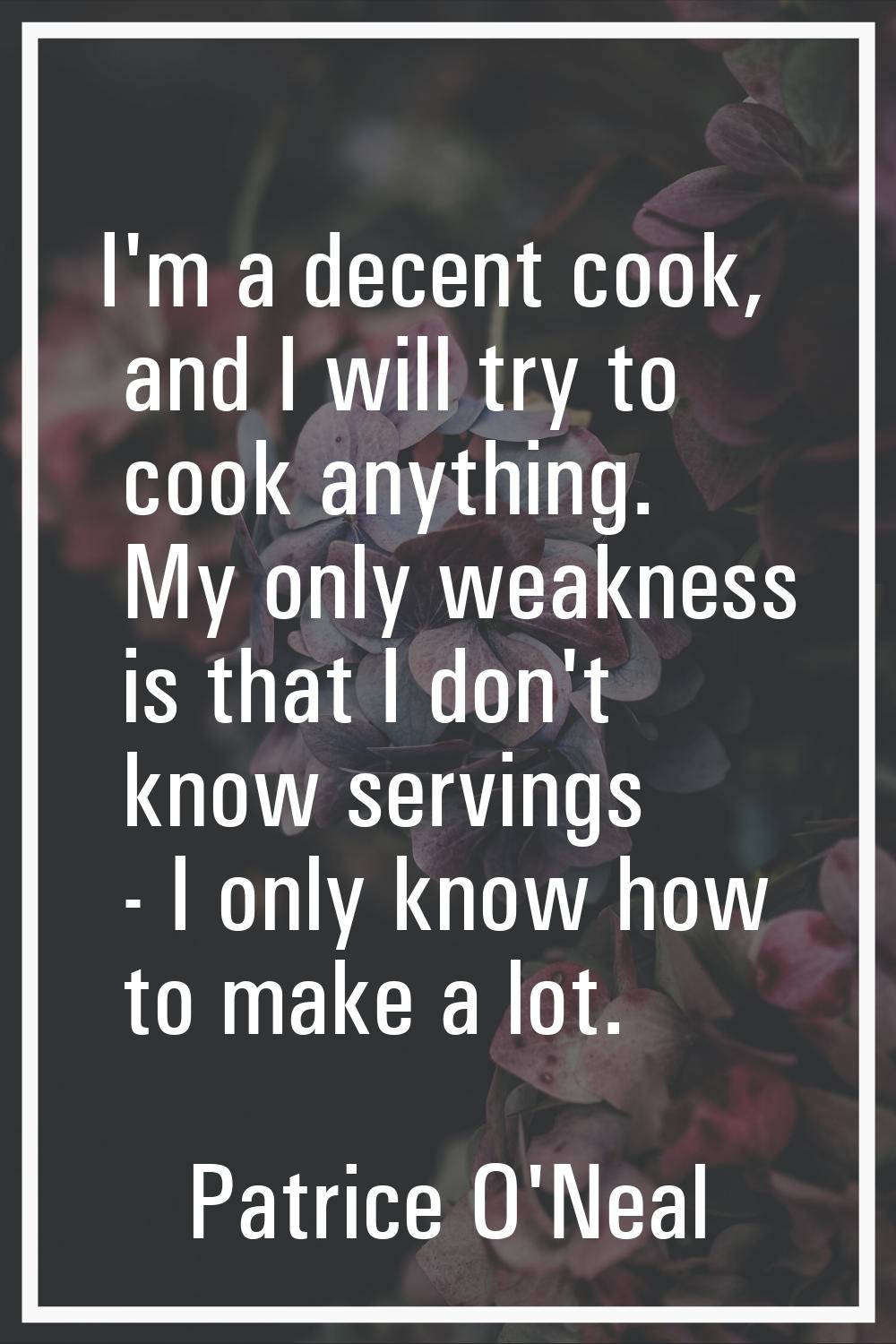 I'm a decent cook, and I will try to cook anything. My only weakness is that I don't know servings 