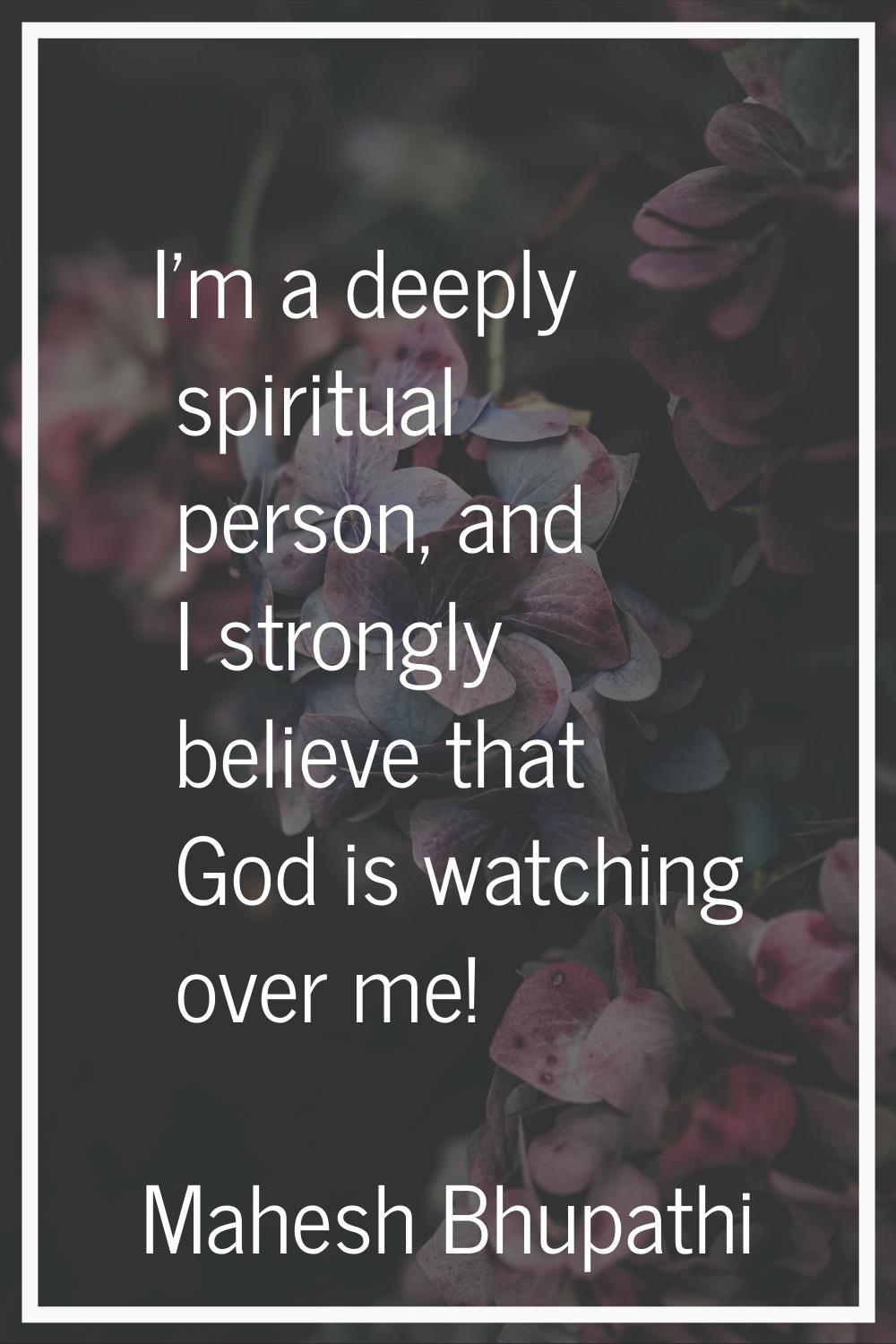 I'm a deeply spiritual person, and I strongly believe that God is watching over me!