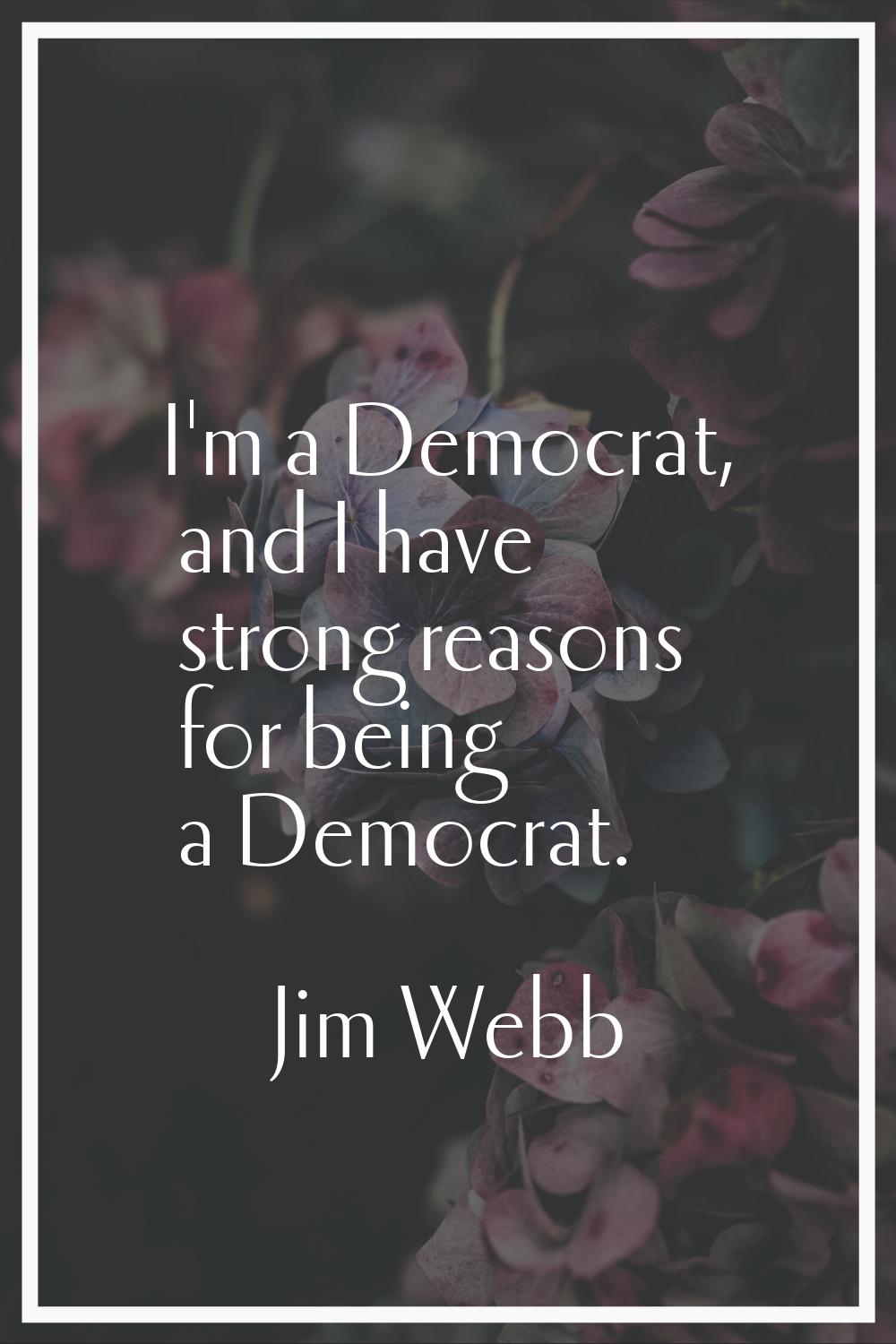 I'm a Democrat, and I have strong reasons for being a Democrat.