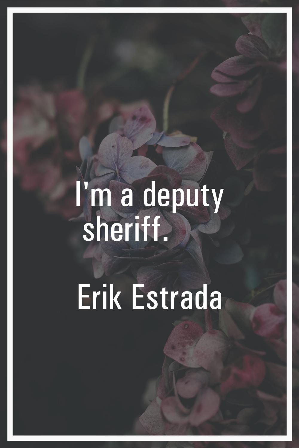I'm a deputy sheriff.