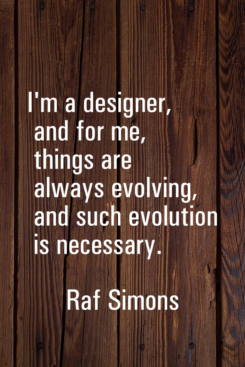 I'm a designer, and for me, things are always evolving, and such evolution is necessary.