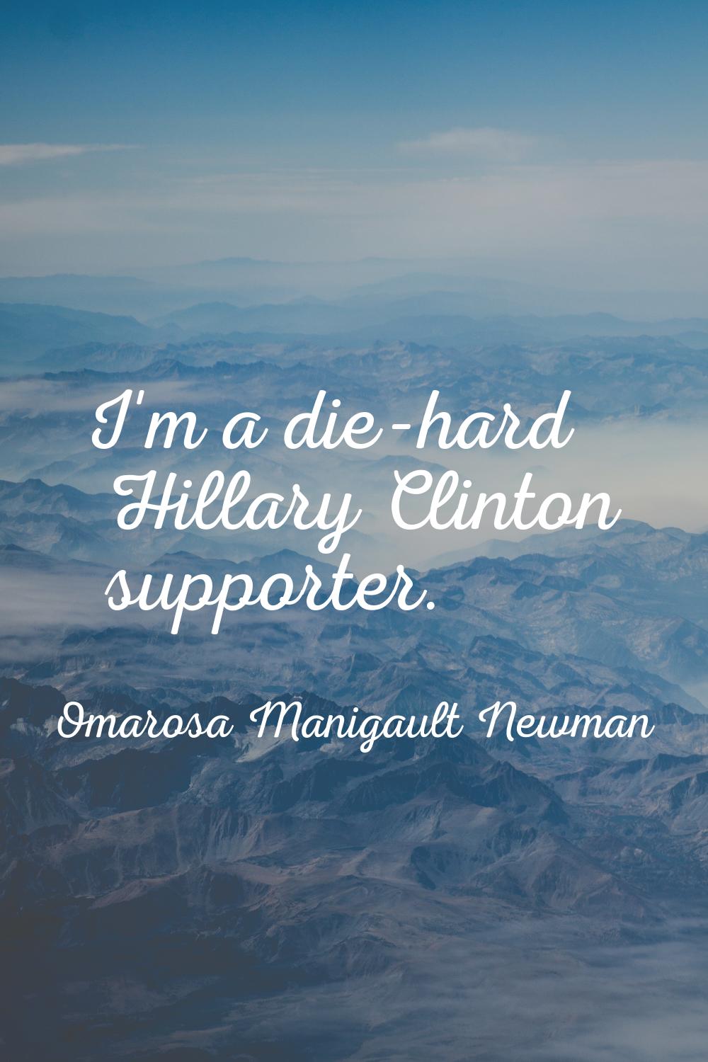 I'm a die-hard Hillary Clinton supporter.