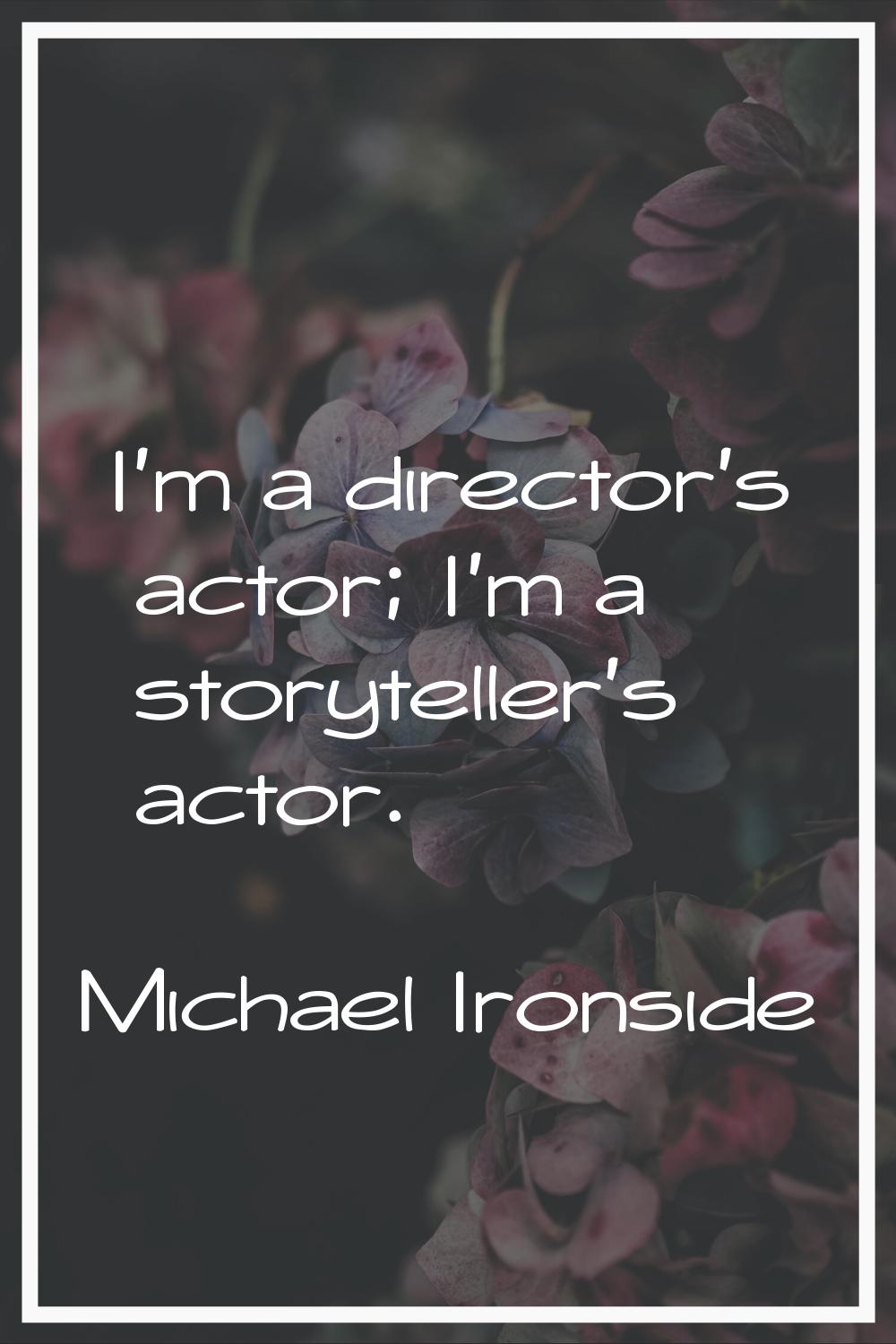I'm a director's actor; I'm a storyteller's actor.
