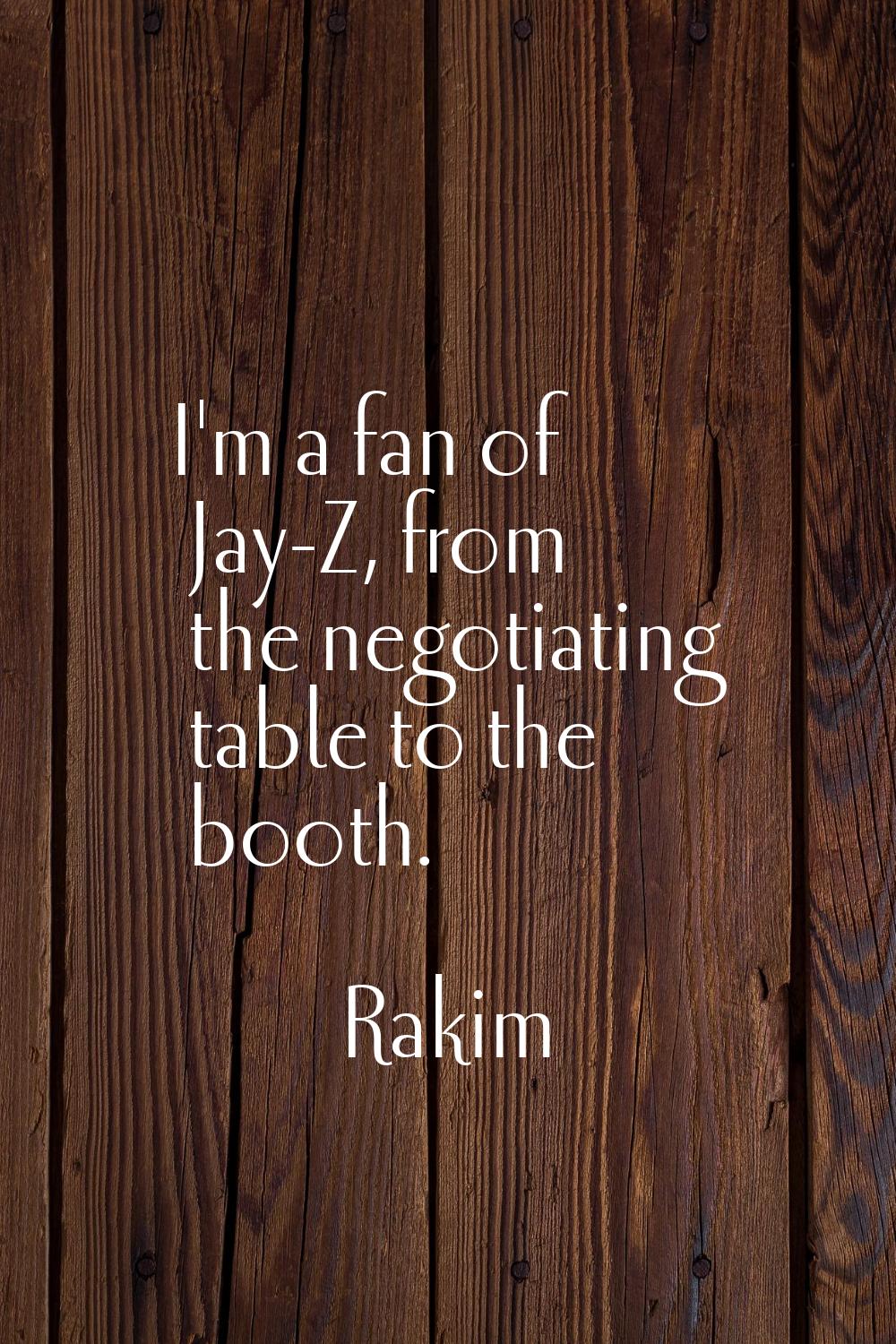 I'm a fan of Jay-Z, from the negotiating table to the booth.