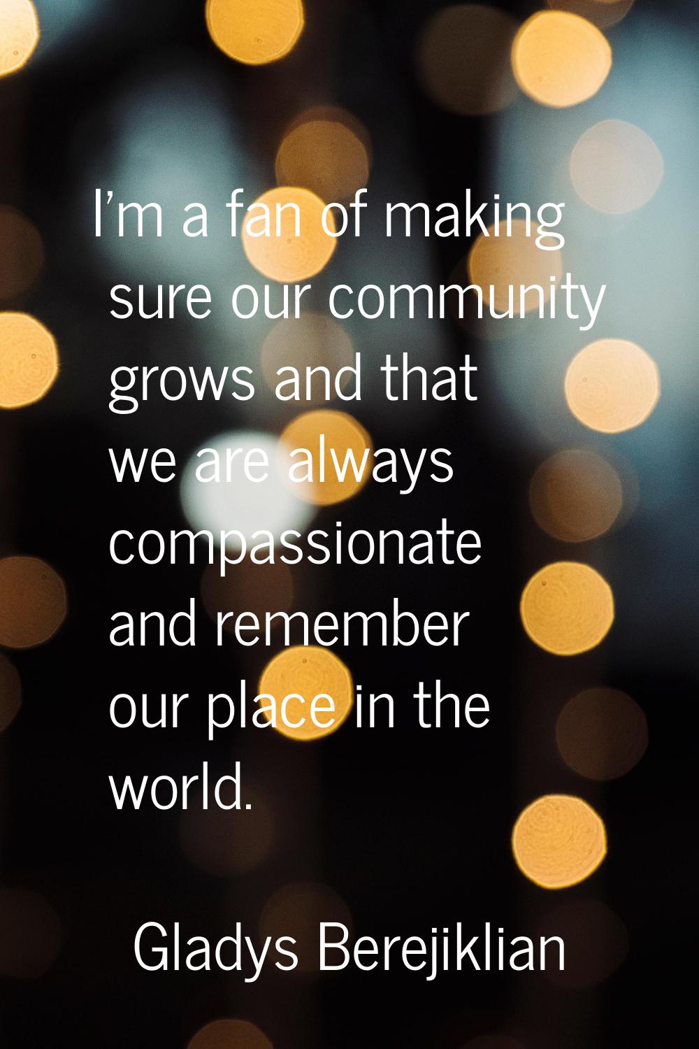 I'm a fan of making sure our community grows and that we are always compassionate and remember our 